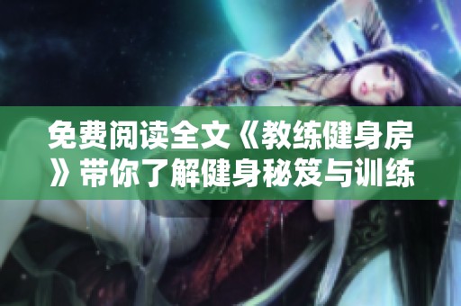 免费阅读全文《教练健身房》带你了解健身秘笈与训练技巧