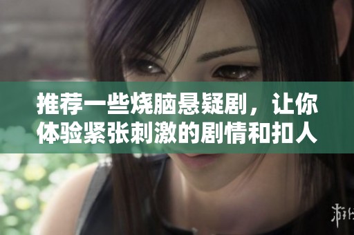 推荐一些烧脑悬疑剧，让你体验紧张刺激的剧情和扣人心弦的谜团