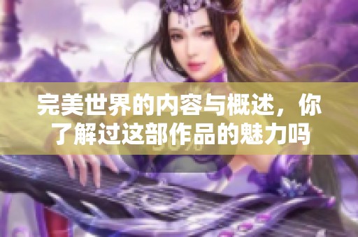 完美世界的内容与概述，你了解过这部作品的魅力吗