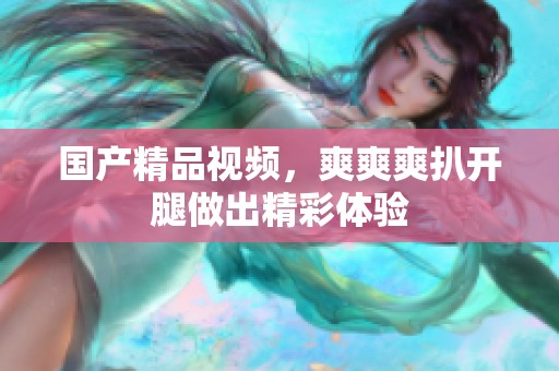 ****视频，爽爽爽扒开腿做出精彩体验