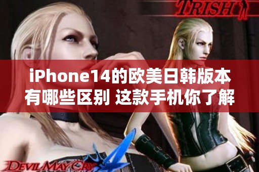 iPhone14的欧美日韩版本有哪些区别 这款手机你了解多少呢