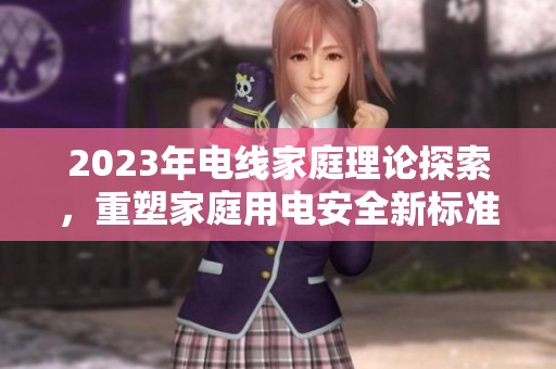 2023年电线家庭理论探索，重塑家庭用电安全新标准