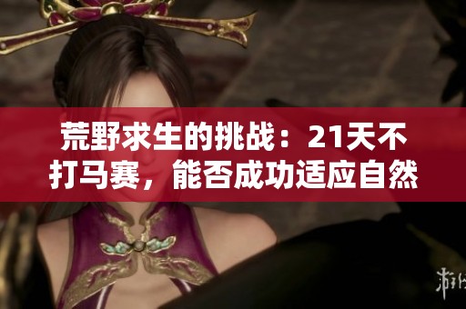 荒野求生的挑战：21天不打马赛，能否成功适应自然？
