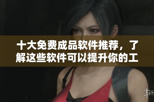 十大免费成品软件推荐，了解这些软件可以提升你的工作效率