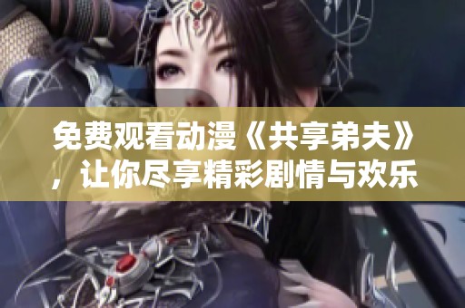免费观看动漫《共享弟夫》，让你尽享精彩剧情与欢乐体验