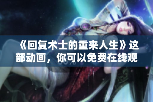 《回复术士的重来人生》这部动画，你可以免费在线观看！