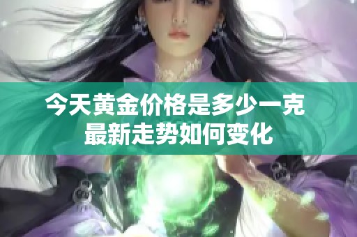今天黄金价格是多少一克 最新走势如何变化