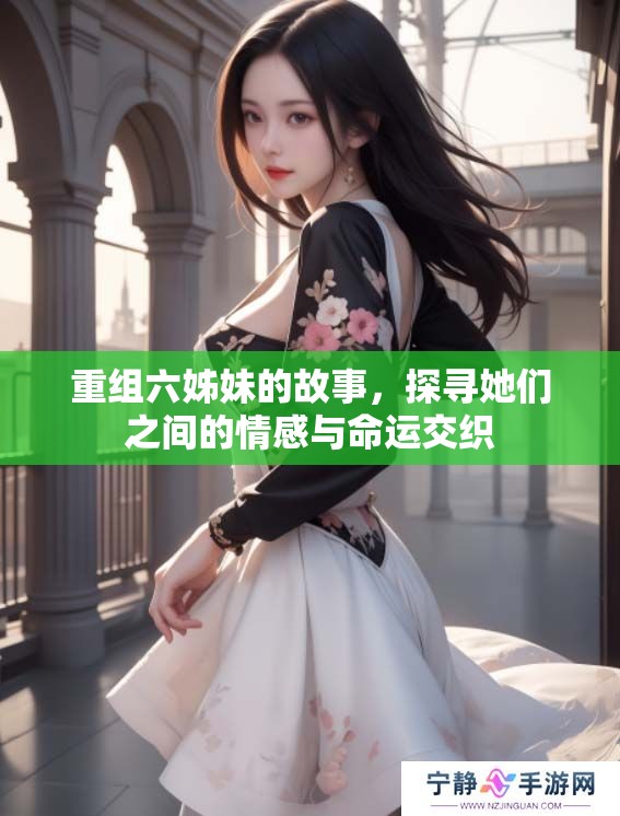 重组六姊妹的故事，探寻她们之间的情感与命运交织