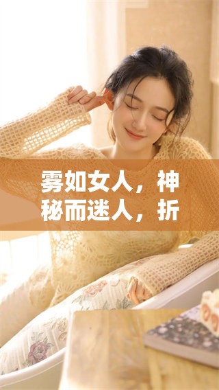 雾如女人，神秘而迷人，折射出生活的无限可能与深邃情感