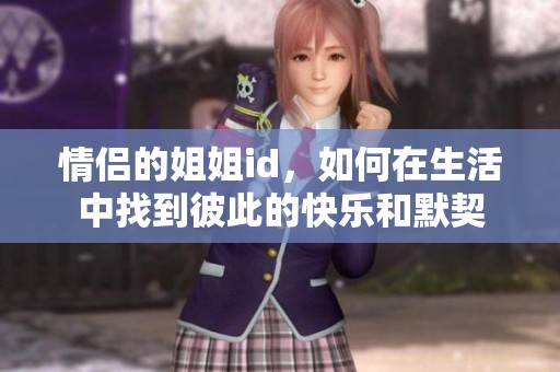 情侣的姐姐id，如何在生活中找到彼此的快乐和默契