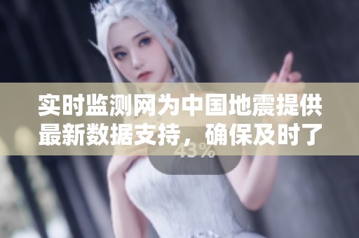 实时监测网为中国地震提供最新数据支持，确保及时了解震情动态
