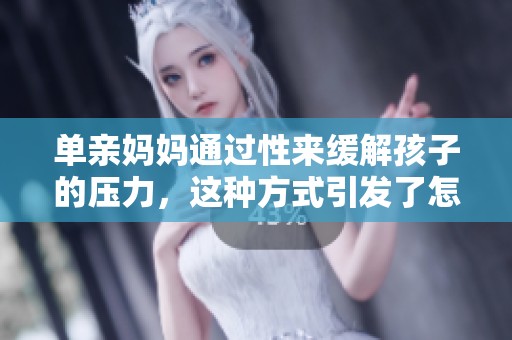 单亲妈妈通过性来缓解孩子的压力，这种方式引发了怎样的讨论与思考？