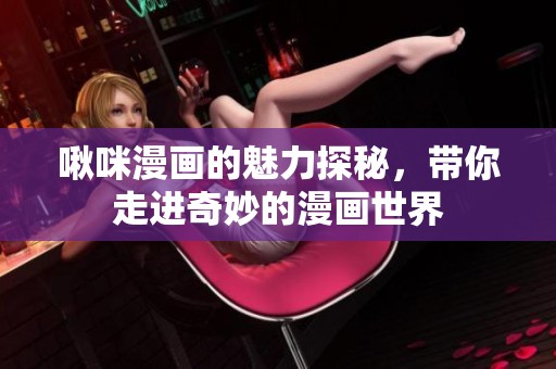 啾咪漫画的魅力探秘，带你走进奇妙的漫画世界