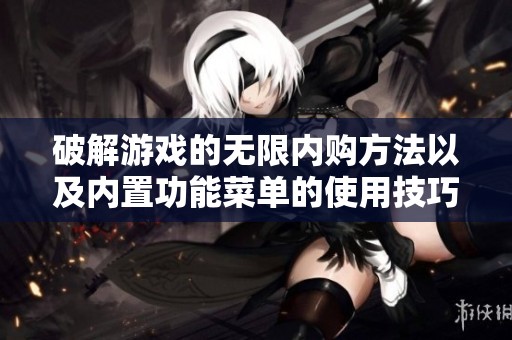 破解游戏的无限内购方法以及内置功能菜单的使用技巧