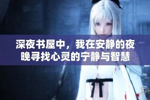 深夜书屋中，我在安静的夜晚寻找心灵的宁静与智慧