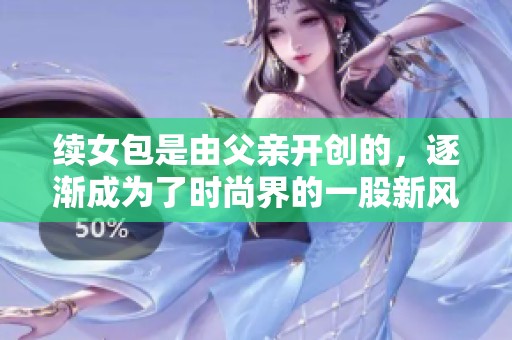续女包是由父亲开创的，逐渐成为了时尚界的一股新风潮