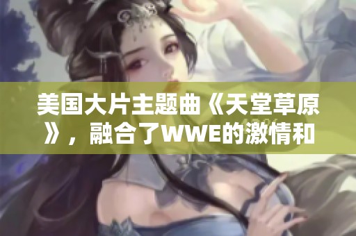 美国大片主题曲《天堂草原》，融合了WWE的激情和力量