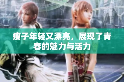 瘦子年轻又漂亮，展现了青春的魅力与活力