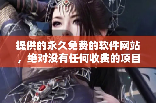 提供的永久免费的软件网站，绝对没有任何收费的项目可供选择