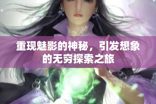 重现魅影的神秘，引发想象的无穷探索之旅