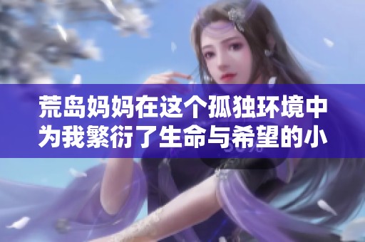 荒岛妈妈在这个孤独环境中为我繁衍了生命与希望的小说