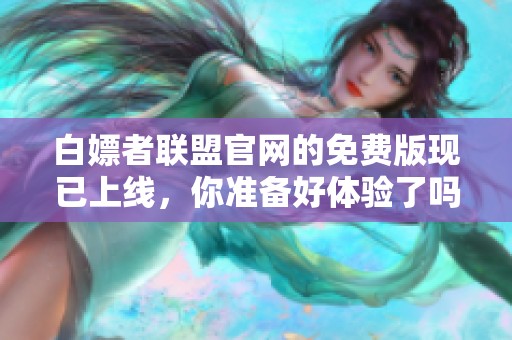 白嫖者联盟官网的免费版现已上线，你准备好体验了吗