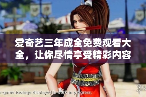 爱奇艺三年成全免费观看大全，让你尽情享受精彩内容！