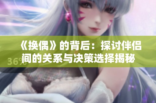 《换偶》的背后：探讨伴侣间的关系与决策选择揭秘