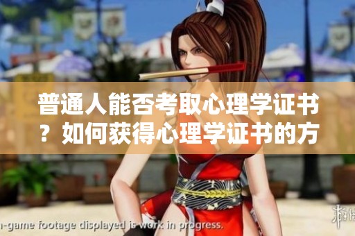 普通人能否考取心理学证书？如何获得心理学证书的方法解析