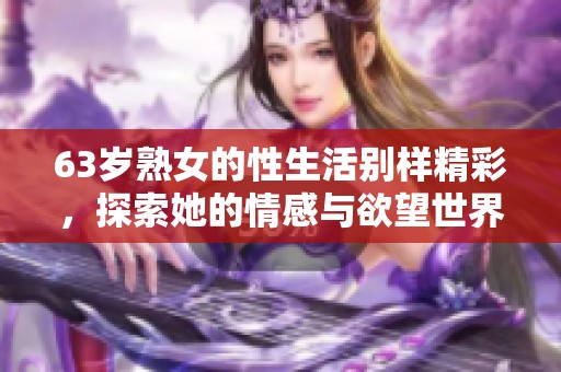 63岁熟女的性生活别样精彩，探索她的情感与欲望世界
