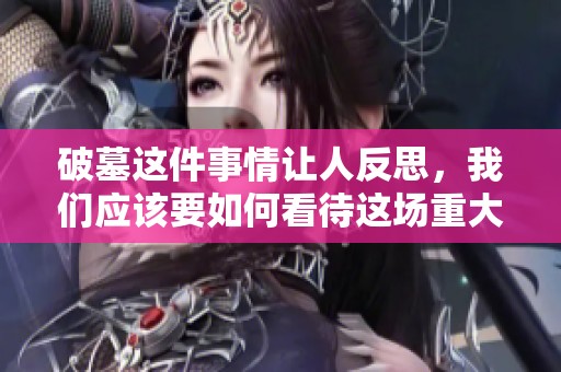 破墓这件事情让人反思，我们应该要如何看待这场重大的事件