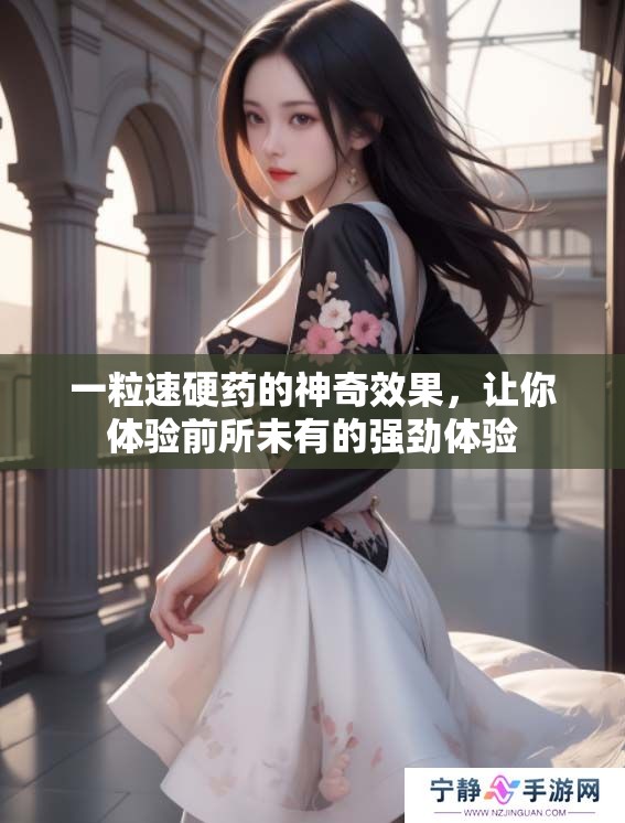 一粒速硬药的神奇效果，让你体验前所未有的强劲体验