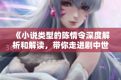 《小说类型的陈情令深度解析和解读，带你走进剧中世界》