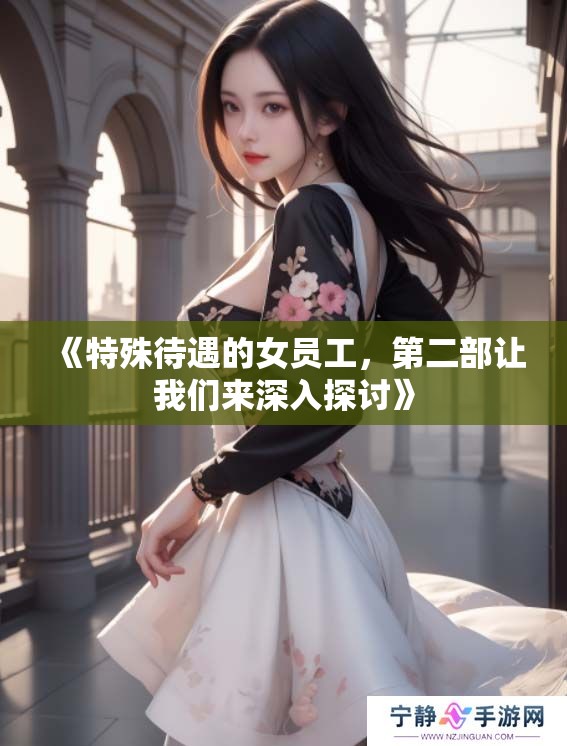 《特殊待遇的女员工，第二部让我们来深入探讨》