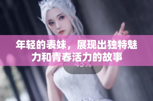 年轻的表妹，展现出独特魅力和青春活力的故事