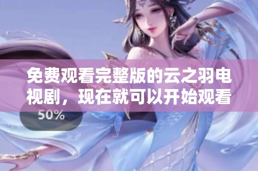 免费观看完整版的云之羽电视剧，现在就可以开始观看了！