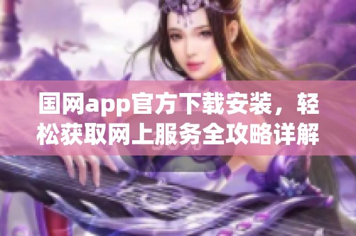 国网app官方下载安装，轻松获取网上服务全攻略详解