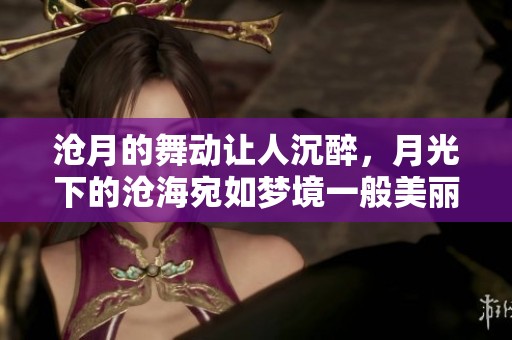 沧月的舞动让人沉醉，月光下的沧海宛如梦境一般美丽