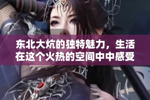 东北大炕的独特魅力，生活在这个火热的空间中中感受温暖与团聚