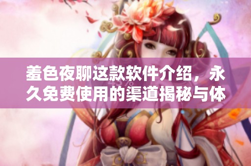 羞色夜聊这款软件介绍，永久免费使用的渠道揭秘与体验分享