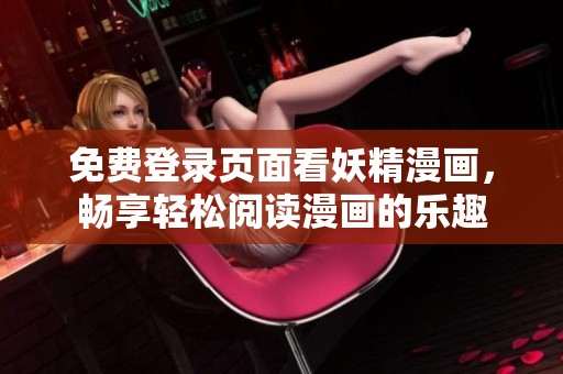 免费登录页面看妖精漫画，畅享轻松阅读漫画的乐趣