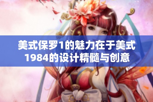 美式保罗1的魅力在于美式1984的设计精髓与创意