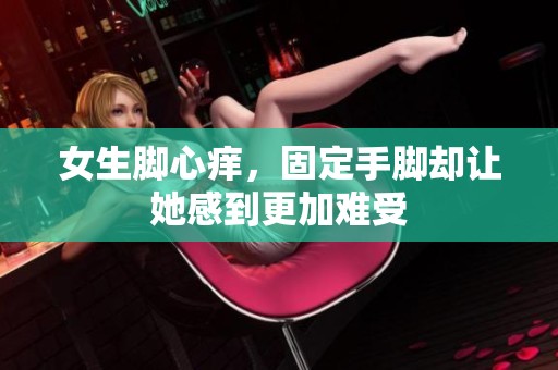 女生脚心痒，固定手脚却让她感到更加难受