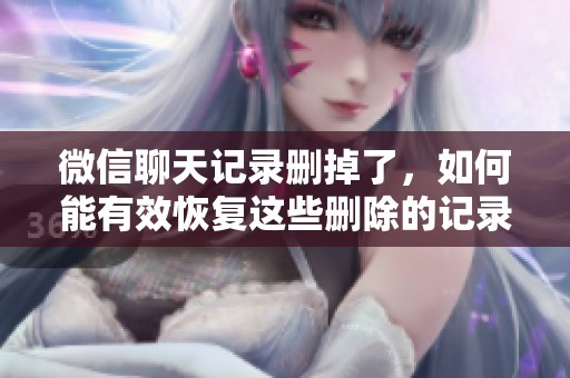 微信聊天记录删掉了，如何能有效恢复这些删除的记录呢