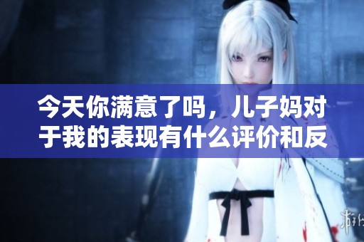 今天你满意了吗，儿子妈对于我的表现有什么评价和反馈呢