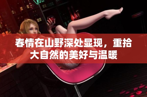 春情在山野深处显现，重拾大自然的美好与温暖