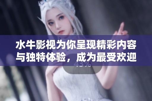 水牛影视为你呈现精彩内容与独特体验，成为最受欢迎的影视平台之一