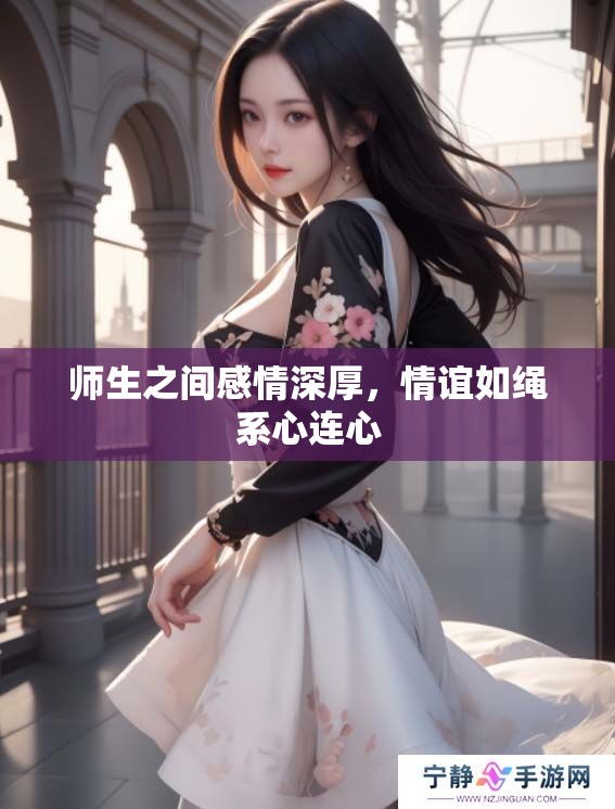 师生之间感情深厚，情谊如绳系心连心