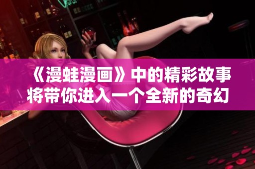 《漫蛙漫画》中的精彩故事将带你进入一个全新的奇幻世界