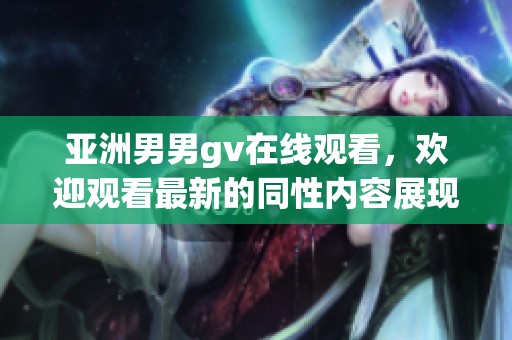 亚洲男男gv在线观看，欢迎观看最新的同性内容展现与分享